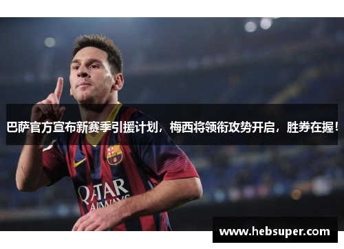 巴萨官方宣布新赛季引援计划，梅西将领衔攻势开启，胜券在握！