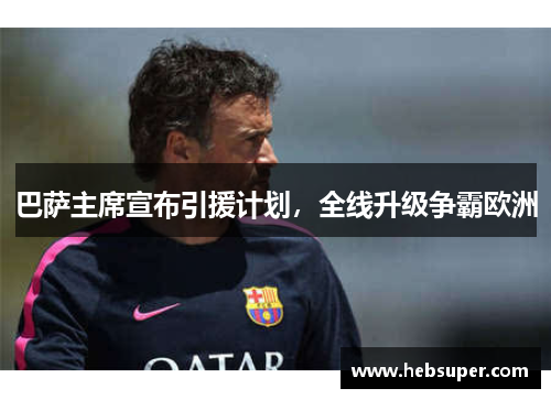 巴萨主席宣布引援计划，全线升级争霸欧洲