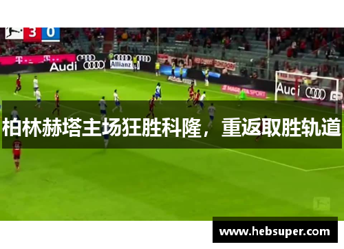 柏林赫塔主场狂胜科隆，重返取胜轨道