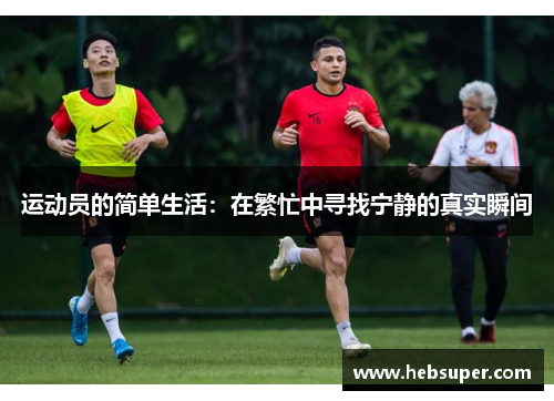 运动员的简单生活：在繁忙中寻找宁静的真实瞬间