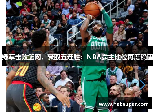 绿军击败篮网，豪取五连胜：NBA霸主地位再度稳固