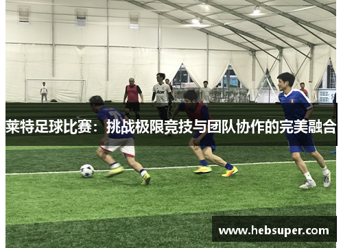 莱特足球比赛：挑战极限竞技与团队协作的完美融合