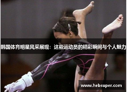 韩国体育明星风采展现：这些运动员的精彩瞬间与个人魅力