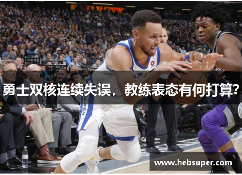 勇士双核连续失误，教练表态有何打算？
