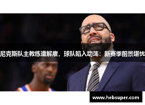尼克斯队主教练遭解雇，球队陷入动荡：新赛季前景堪忧