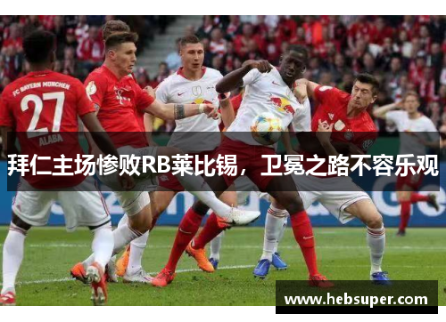 拜仁主场惨败RB莱比锡，卫冕之路不容乐观