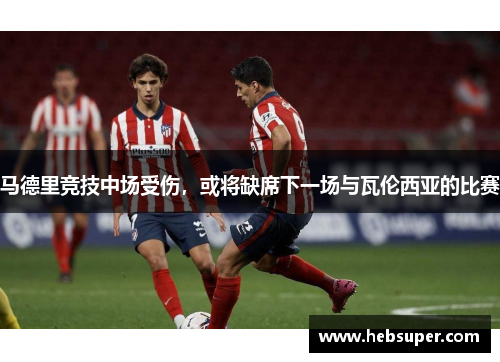 马德里竞技中场受伤，或将缺席下一场与瓦伦西亚的比赛