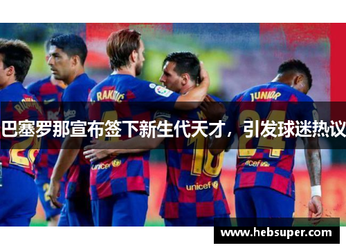 巴塞罗那宣布签下新生代天才，引发球迷热议