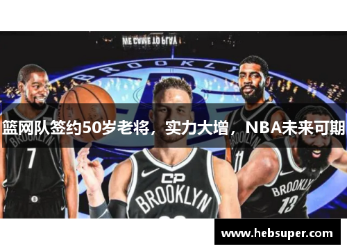篮网队签约50岁老将，实力大增，NBA未来可期