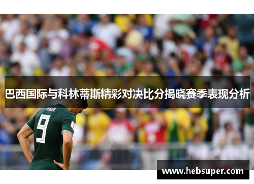 巴西国际与科林蒂斯精彩对决比分揭晓赛季表现分析