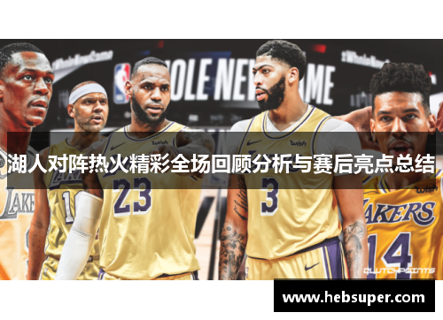 湖人对阵热火精彩全场回顾分析与赛后亮点总结