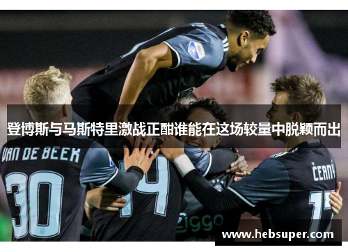 登博斯与马斯特里激战正酣谁能在这场较量中脱颖而出