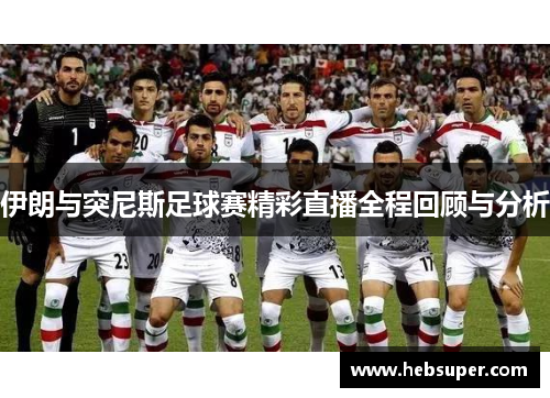 伊朗与突尼斯足球赛精彩直播全程回顾与分析