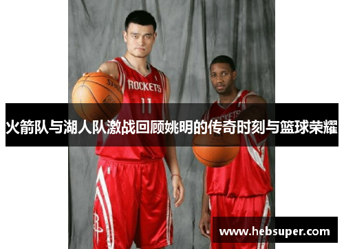 火箭队与湖人队激战回顾姚明的传奇时刻与篮球荣耀