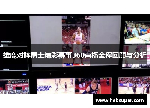 雄鹿对阵爵士精彩赛事360直播全程回顾与分析