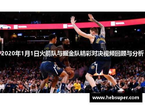 2020年1月1日火箭队与掘金队精彩对决视频回顾与分析