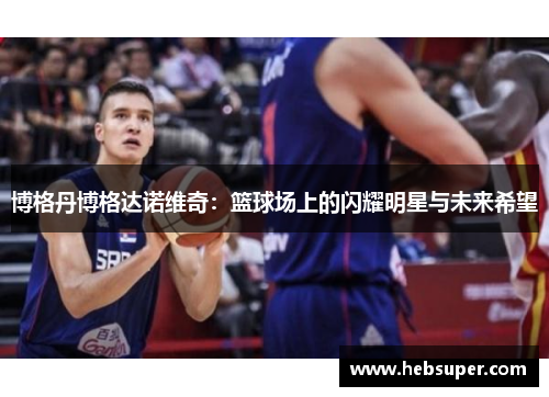 博格丹博格达诺维奇：篮球场上的闪耀明星与未来希望