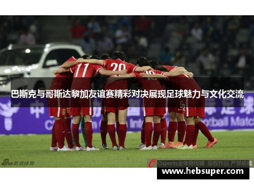 巴斯克与哥斯达黎加友谊赛精彩对决展现足球魅力与文化交流