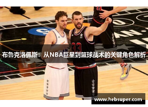 布鲁克洛佩斯：从NBA巨星到篮球战术的关键角色解析