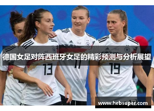 德国女足对阵西班牙女足的精彩预测与分析展望
